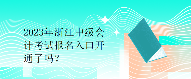 2023年浙江中級(jí)會(huì)計(jì)考試報(bào)名入口開(kāi)通了嗎？