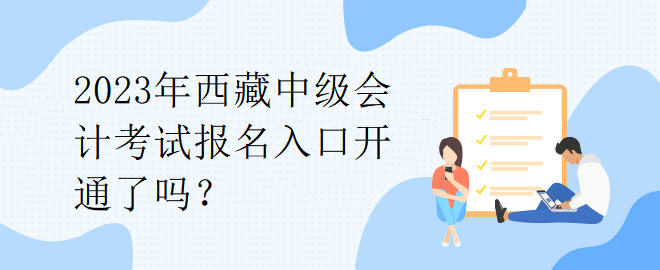 2023年西藏中級會計(jì)考試報(bào)名入口開通了嗎？