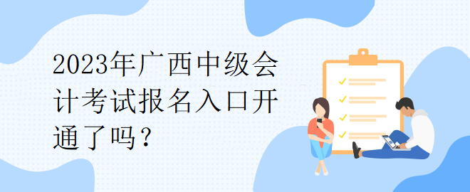 2023年廣西中級會計考試報名入口開通了嗎？