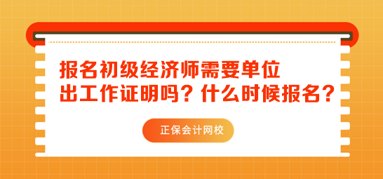 初級經(jīng)濟師報名需要單位出工作證明嗎？什么時候報名？