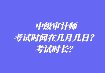 中級審計師考試時間在幾月幾日？考試時長？