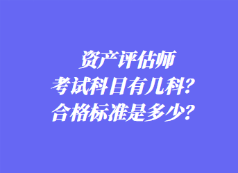 資產(chǎn)評(píng)估師考試科目有幾科？合格標(biāo)準(zhǔn)是多少？