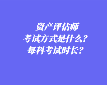 資產(chǎn)評(píng)估師考試方式是什么？每科考試時(shí)長？