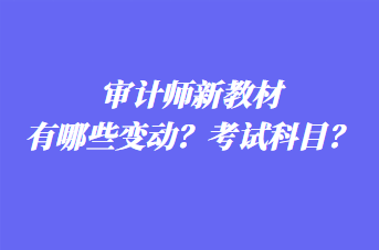 審計(jì)師新教材有哪些變動(dòng)？考試科目？