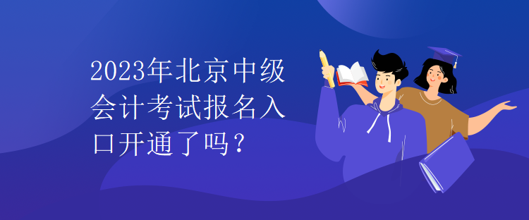 2023年北京中級會計考試報名入口開通了嗎？