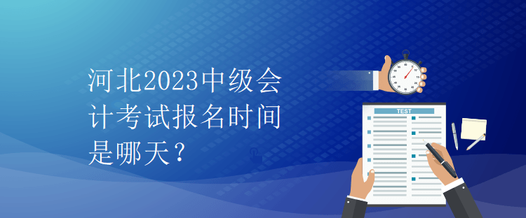 河北2023中級會計考試報名時間是哪天？