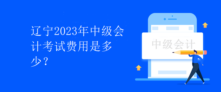 遼寧2023年中級會計(jì)考試費(fèi)用是多少？