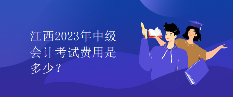 江西2023年中級會計(jì)考試費(fèi)用是多少？