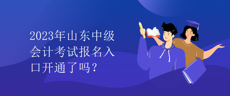 2023年山東中級(jí)會(huì)計(jì)考試報(bào)名入口開(kāi)通了嗎？