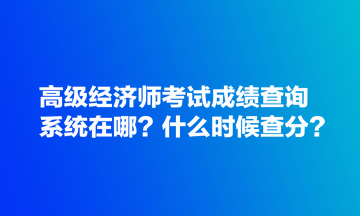 高級(jí)經(jīng)濟(jì)師考試成績(jī)查詢系統(tǒng)在哪？什么時(shí)候查分？