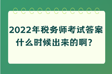 2022年稅務(wù)師考試答案什么時(shí)候出來的啊？