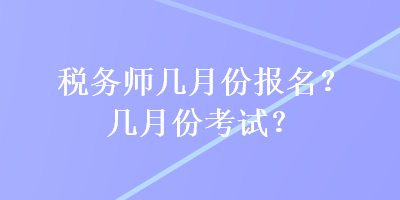 稅務(wù)師幾月份報(bào)名？幾月份考試？