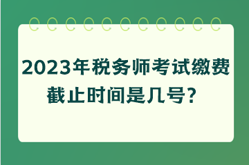 稅務(wù)師考試?yán)U費截止時間是幾號