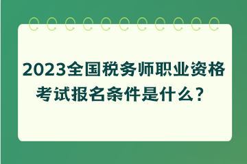 2023全國稅務(wù)師職業(yè)資格考試報名條件是什么？