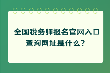 全國稅務(wù)師報(bào)名官網(wǎng)入口查詢網(wǎng)址是什么？