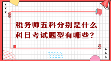 稅務(wù)師五科分別是什么科目考試題型有哪些？