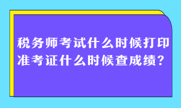 稅務(wù)師考試什么時(shí)候打印準(zhǔn)考證什么時(shí)候查成績(jī)？