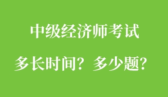 中級(jí)經(jīng)濟(jì)師考試多長(zhǎng)時(shí)間？多少題？