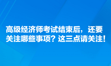 高級經(jīng)濟師考試結束后，還要關注哪些事項？這三點請關注！