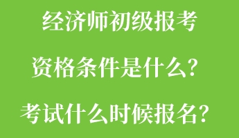 經(jīng)濟(jì)師初級(jí)報(bào)考資格條件是什么？考試什么時(shí)候報(bào)名？