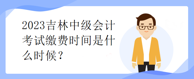 2023吉林中級會計考試?yán)U費時間是什么時候？