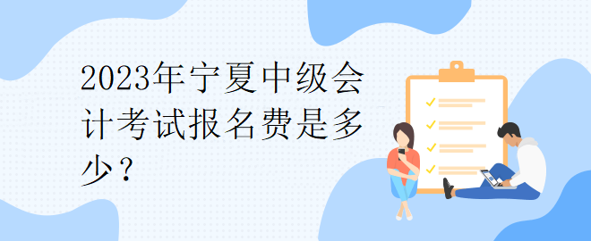 2023年寧夏中級會計考試報名費是多少？