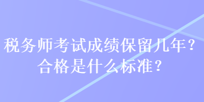 稅務(wù)師考試成績保留幾年？合格是什么標(biāo)準(zhǔn)？