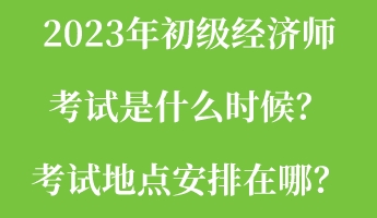 2023年初級(jí)經(jīng)濟(jì)師考試是什么時(shí)候？考試地點(diǎn)安排在哪？