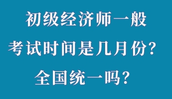 初級經(jīng)濟(jì)師一般考試時間是幾月份？全國統(tǒng)一嗎？