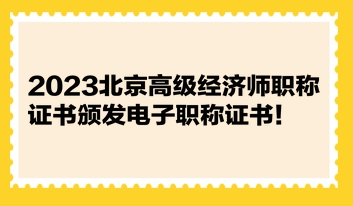 2023北京高級(jí)經(jīng)濟(jì)師職稱證書頒發(fā)電子職稱證書！