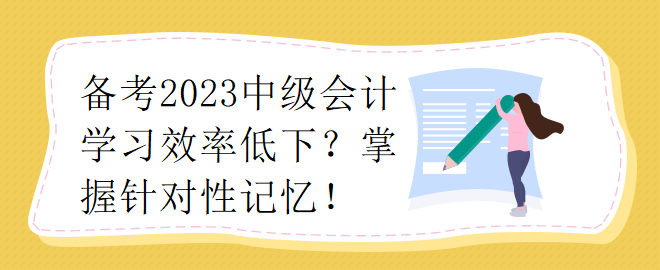 備考2023中級會計學習效率低下？掌握針對性記憶！