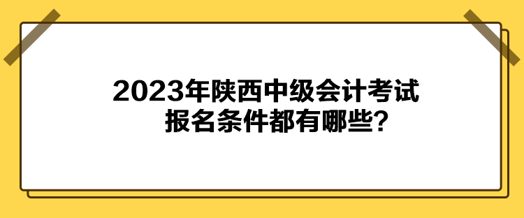 2023年陜西中級會計考試報名條件都有哪些？