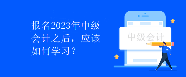 報(bào)名2023年中級(jí)會(huì)計(jì)之后，應(yīng)該如何學(xué)習(xí)？