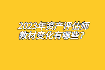 2023年資產(chǎn)評(píng)估師教材變化有哪些？