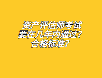 資產評估師考試要在幾年內通過？合格標準？