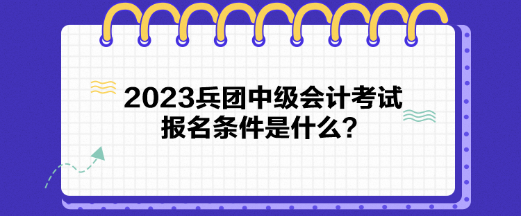 2023兵團中級會計考試報名條件是什么？