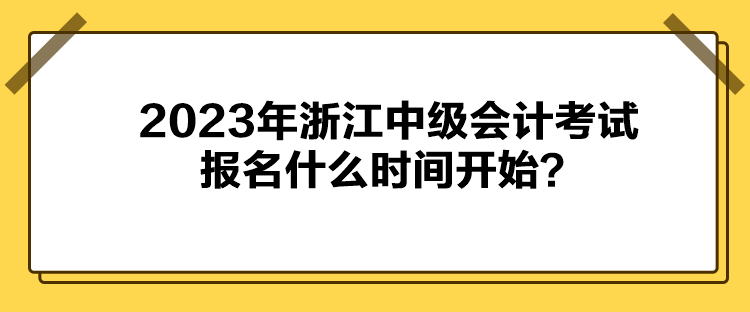 2023年浙江中級會計考試報名什么時間開始？