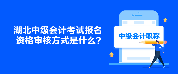 湖北中級會計考試報名資格審核方式是什么？