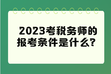 2023考稅務(wù)師的報(bào)考條件是什么？