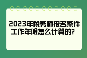 2023年稅務(wù)師報名條件工作年限怎么計算的？