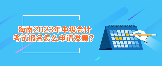 報名海南2023年中級會計考試怎么申請發(fā)票？