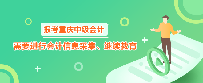 報考2023年重慶中級會計職稱需要進行會計信息采集、繼續(xù)教育