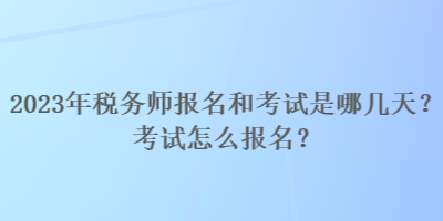 2023年稅務(wù)師報(bào)名和考試是哪幾天？考試怎么報(bào)名？