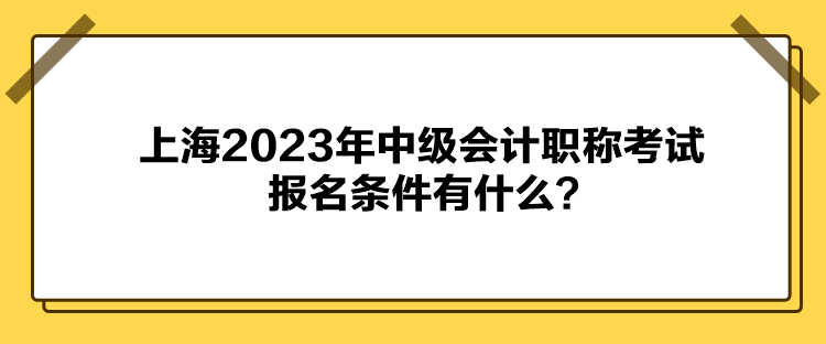 上海2023年中級會計職稱考試報名條件有什么？