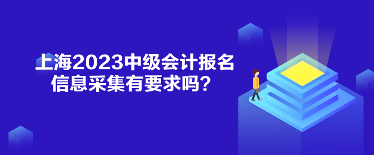 上海2023中級會計報名信息采集有要求嗎？