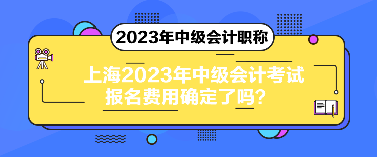 上海2023年中級(jí)會(huì)計(jì)考試報(bào)名費(fèi)用確定了嗎？