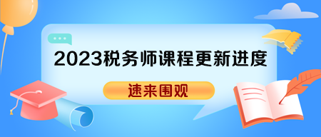 2023年稅務(wù)師各班次輔導(dǎo)課程更新進(jìn)度表