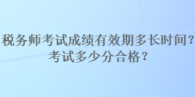 稅務(wù)師考試成績(jī)有效期多長(zhǎng)時(shí)間？考試多少分合格？