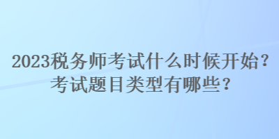 2023稅務(wù)師考試什么時(shí)候開始？考試題目類型有哪些？