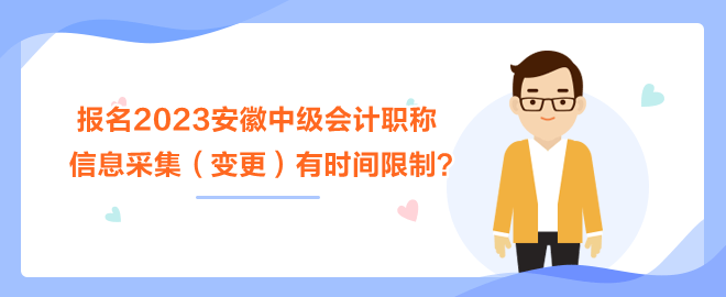 報(bào)名2023安徽中級(jí)會(huì)計(jì)職稱考試 信息采集（變更）有時(shí)間限制？